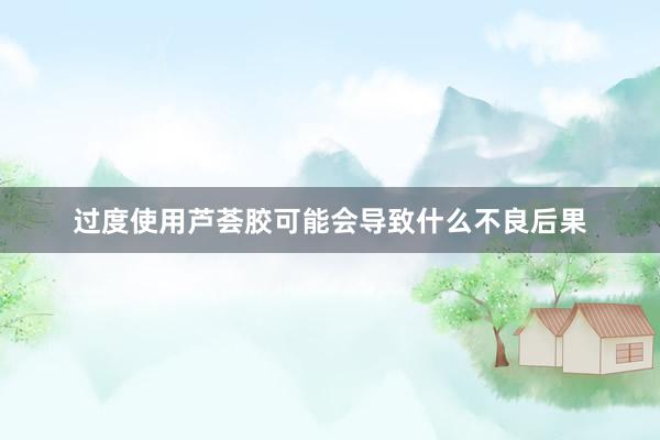 过度使用芦荟胶可能会导致什么不良后果