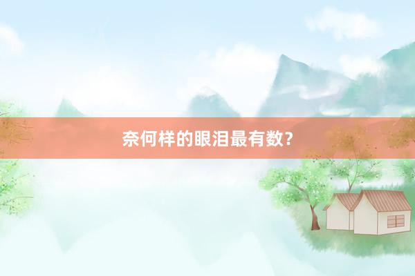 奈何样的眼泪最有数？