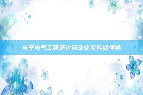 电子电气工程超过自动化专科如何样