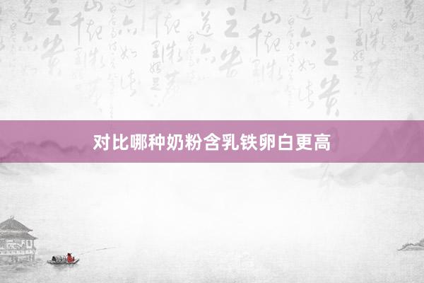 对比哪种奶粉含乳铁卵白更高
