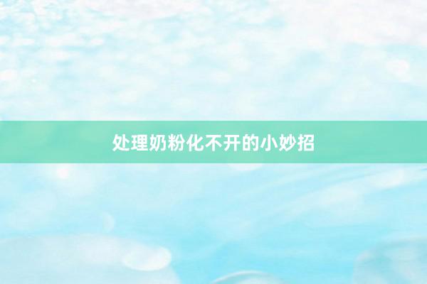 处理奶粉化不开的小妙招