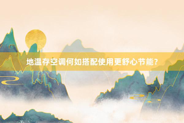 地温存空调何如搭配使用更舒心节能？