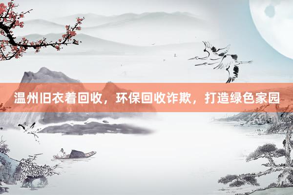温州旧衣着回收，环保回收诈欺，打造绿色家园