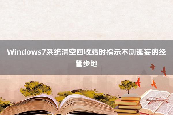 Windows7系统清空回收站时指示不测诞妄的经管步地