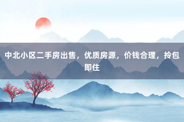 中北小区二手房出售，优质房源，价钱合理，拎包即住